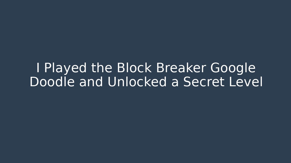 I Played the Block Breaker Google Doodle and Unlocked a Secret Level