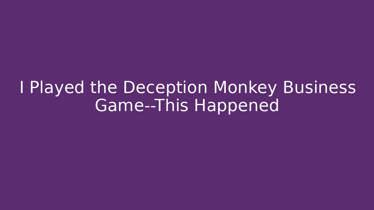 I Played the Deception Monkey Business Game—This Happened