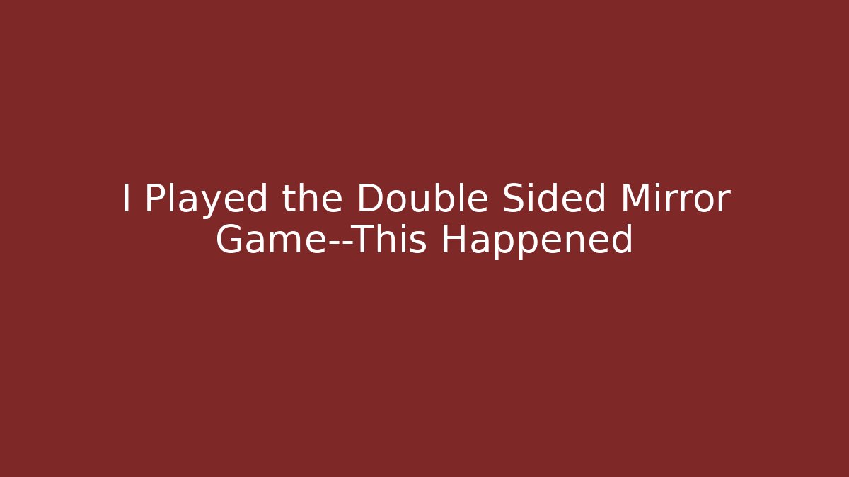I Played the Double Sided Mirror Game—This Happened