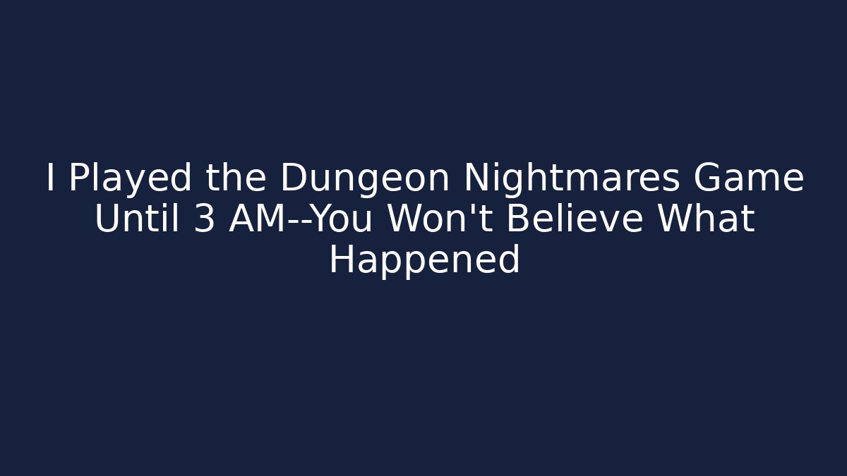 I Played the Dungeon Nightmares Game Until 3 AM—You Won't Believe What Happened