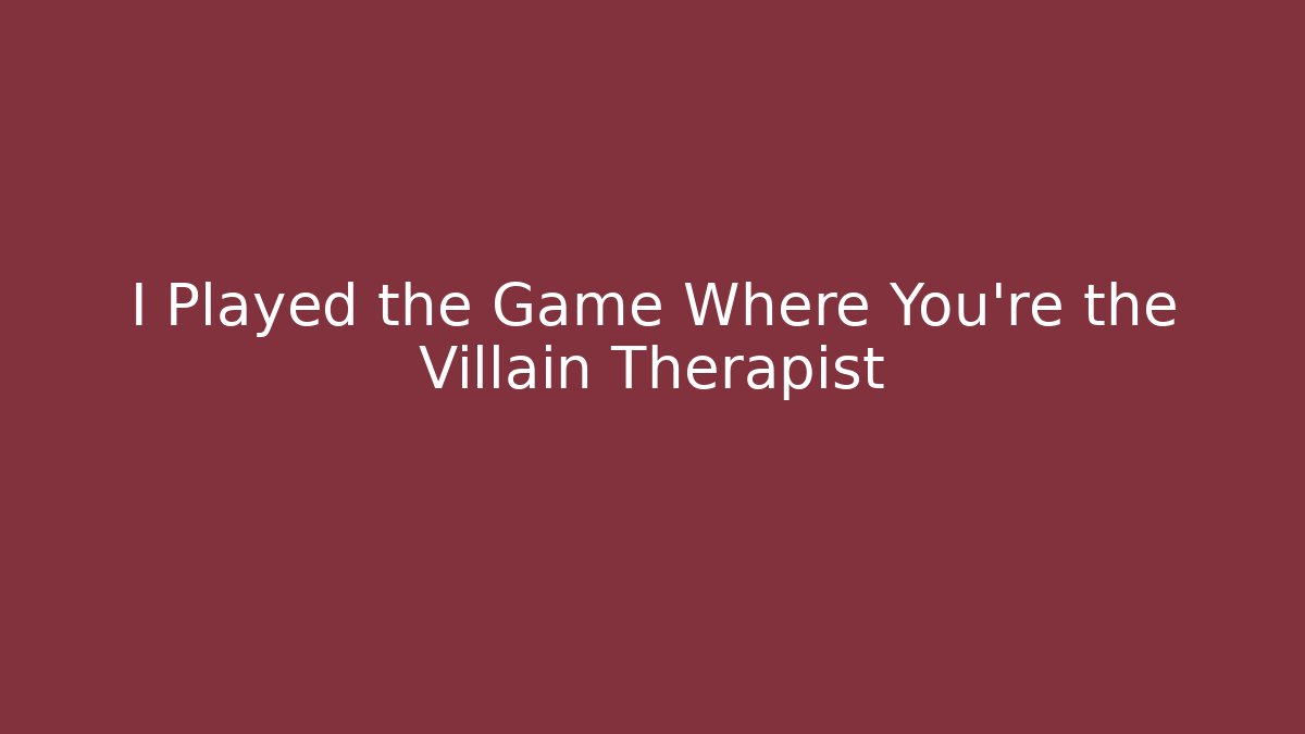 I Played the Game Where You're the Villain Therapist