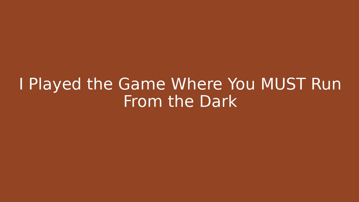 I Played the Game Where You MUST Run From the Dark
