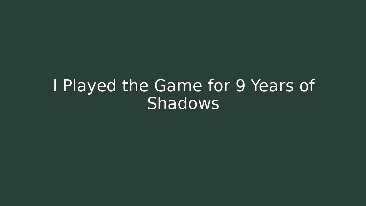 I Played the Game for 9 Years of Shadows