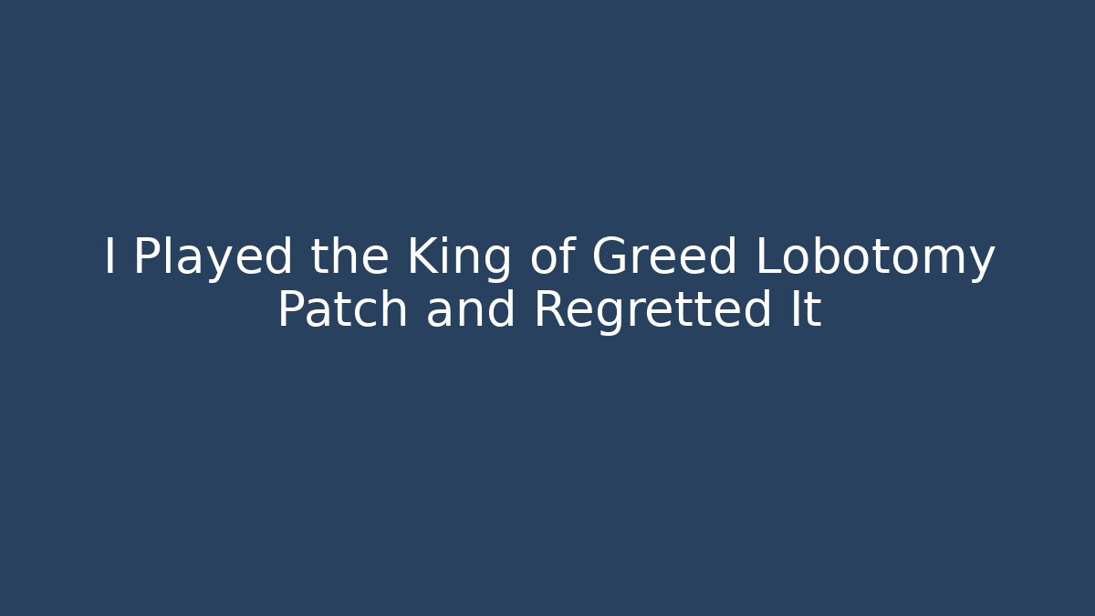 I Played the King of Greed Lobotomy Patch and Regretted It