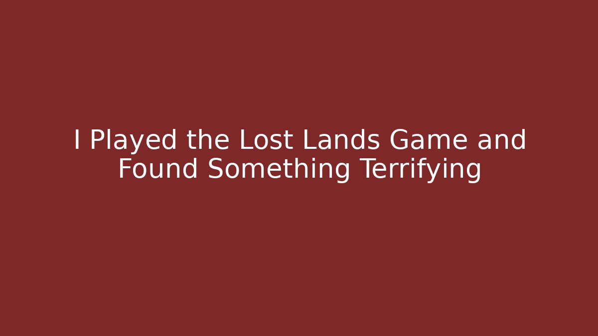 I Played the Lost Lands Game and Found Something Terrifying