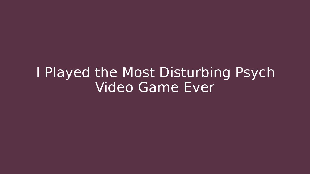 I Played the Most Disturbing Psych Video Game Ever