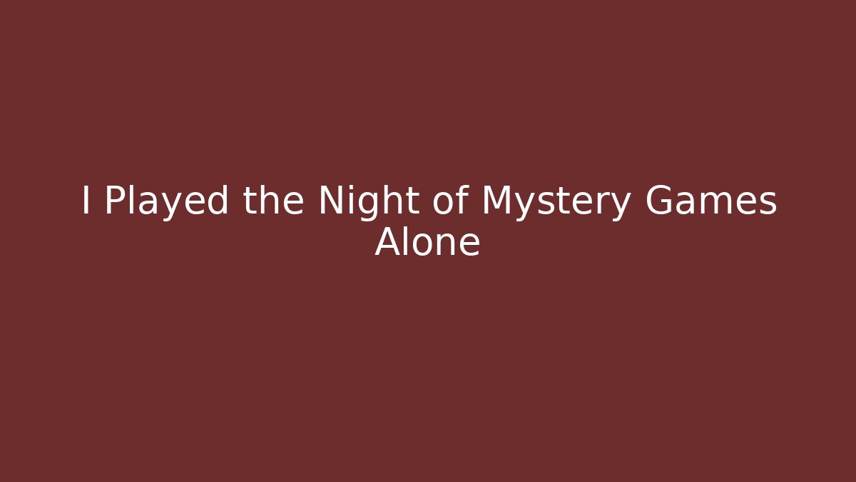 I Played the Night of Mystery Games Alone