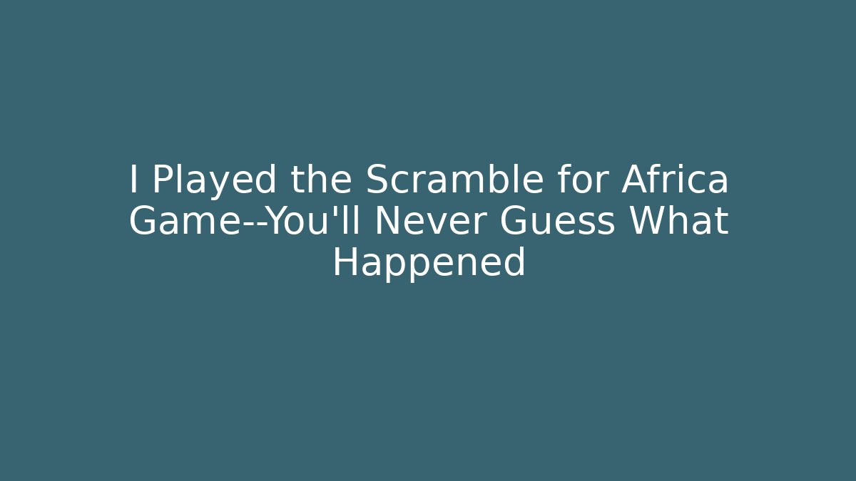 I Played the Scramble for Africa Game—You’ll Never Guess What Happened