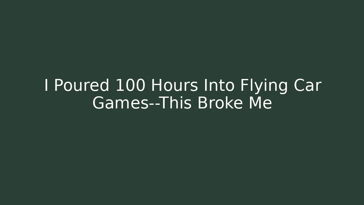 I Poured 100 Hours Into Flying Car Games—This Broke Me
