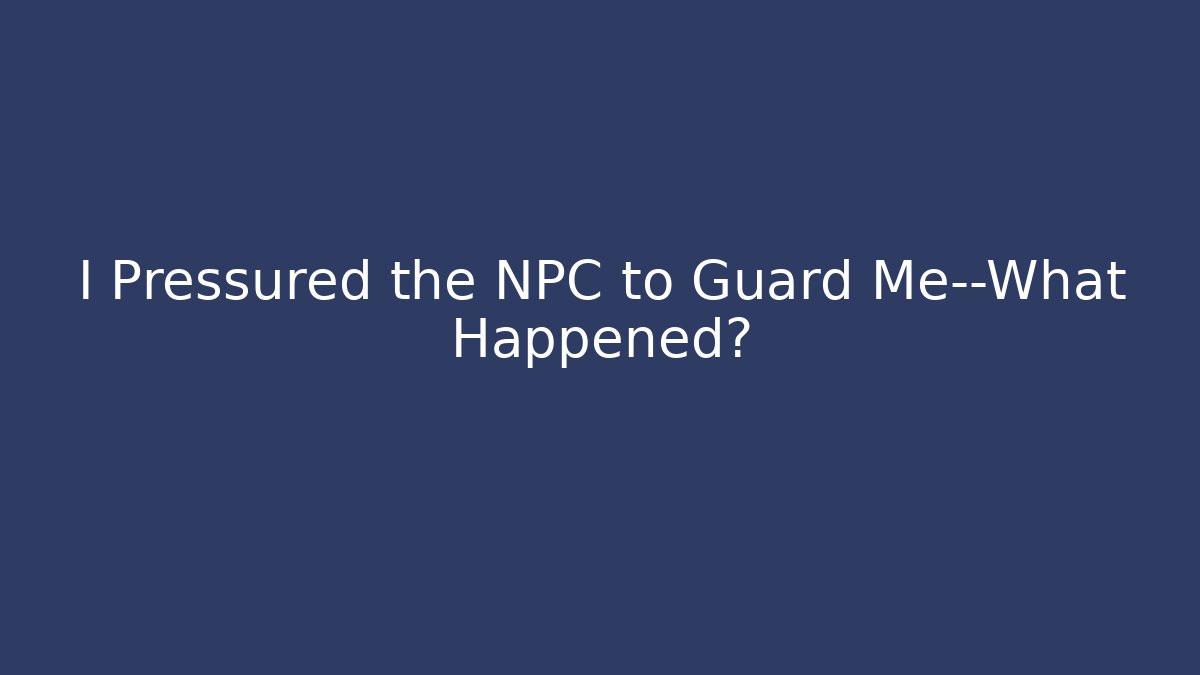 I Pressured the NPC to Guard Me—What Happened?