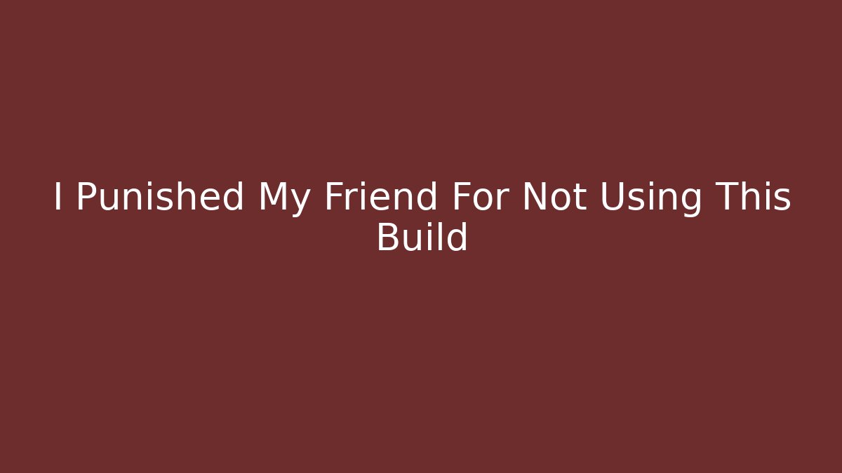 I Punished My Friend For Not Using This Build