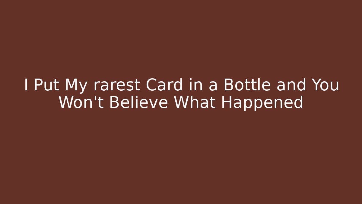 I Put My rarest Card in a Bottle and You Won't Believe What Happened
