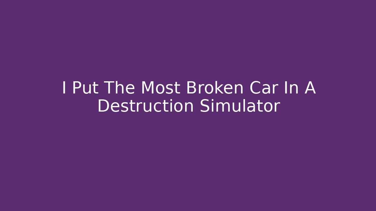 I Put The Most Broken Car In A Destruction Simulator