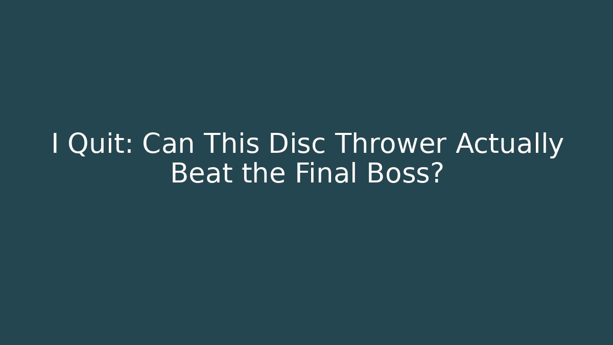I Quit: Can This Disc Thrower Actually Beat the Final Boss?