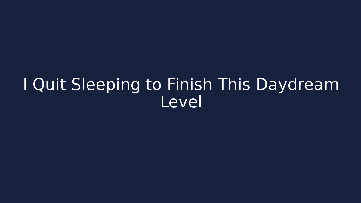 I Quit Sleeping to Finish This Daydream Level