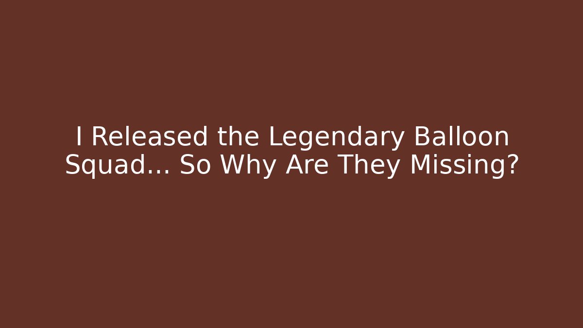 I Released the Legendary Balloon Squad… So Why Are They Missing?