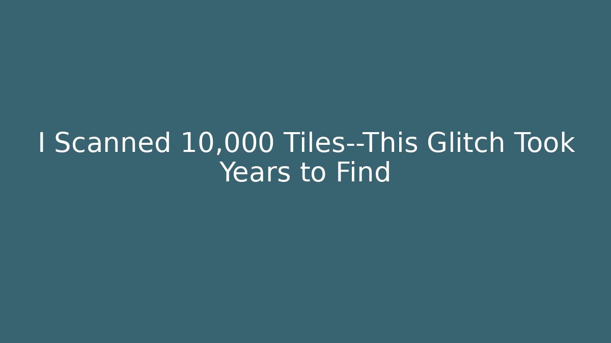 I Scanned 10,000 Tiles—This Glitch Took Years to Find