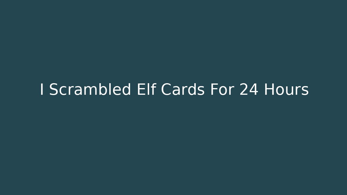 I Scrambled Elf Cards For 24 Hours