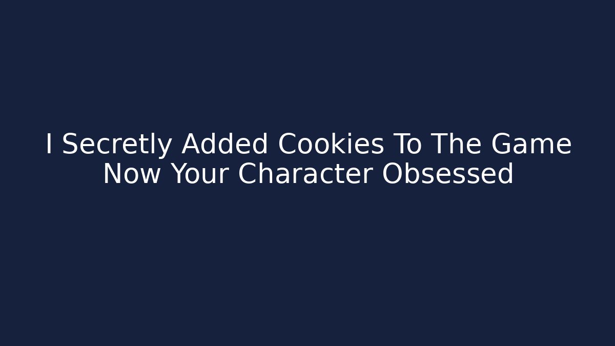 I Secretly Added Cookies To The Game Now Your Character Obsessed