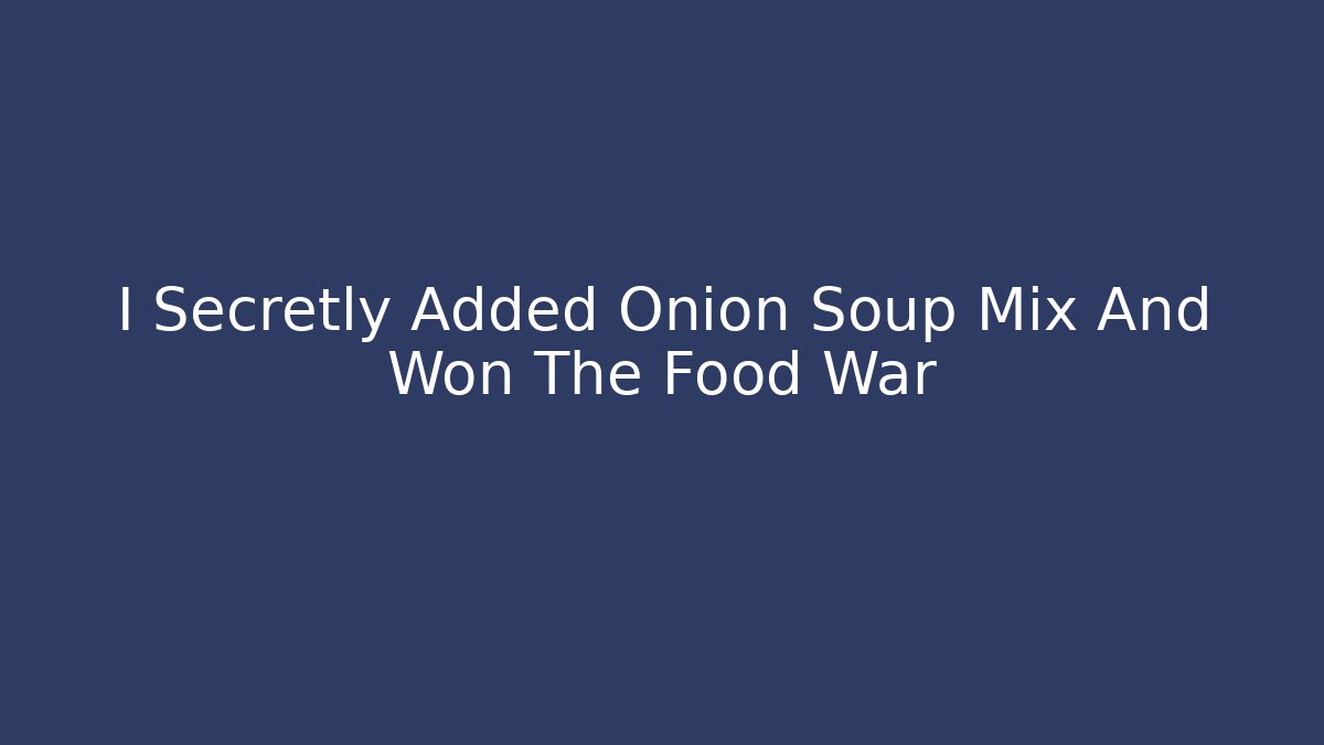 I Secretly Added Onion Soup Mix And Won The Food War