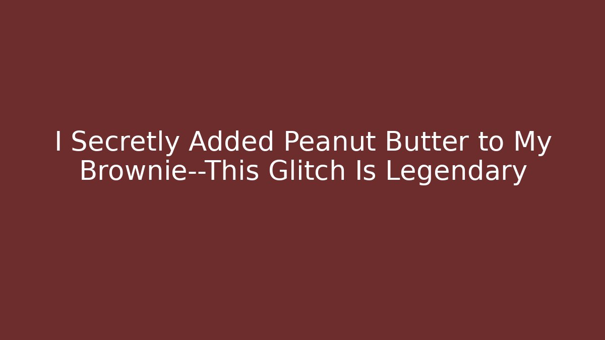 I Secretly Added Peanut Butter to My Brownie—This Glitch Is Legendary