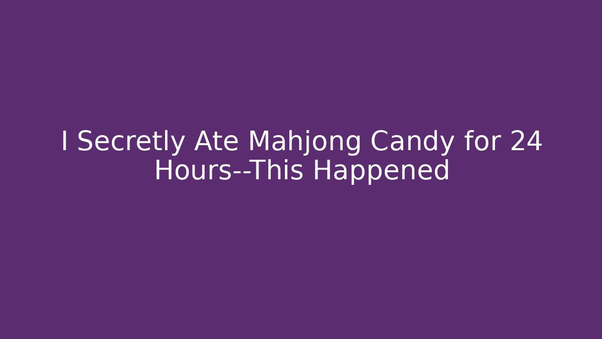 I Secretly Ate Mahjong Candy for 24 Hours—This Happened