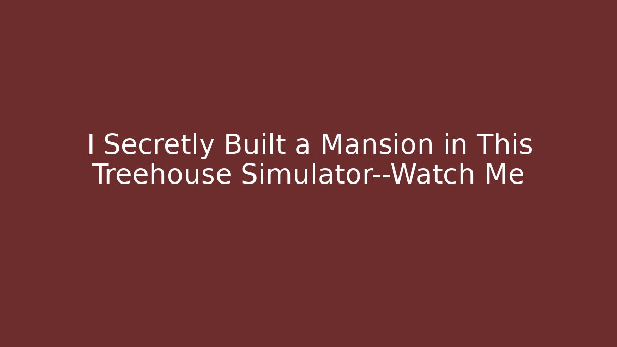 I Secretly Built a Mansion in This Treehouse Simulator—Watch Me