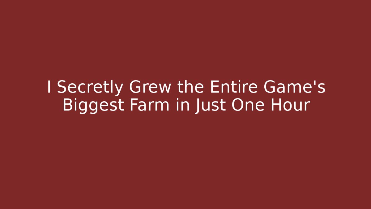 I Secretly Grew the Entire Game's Biggest Farm in Just One Hour