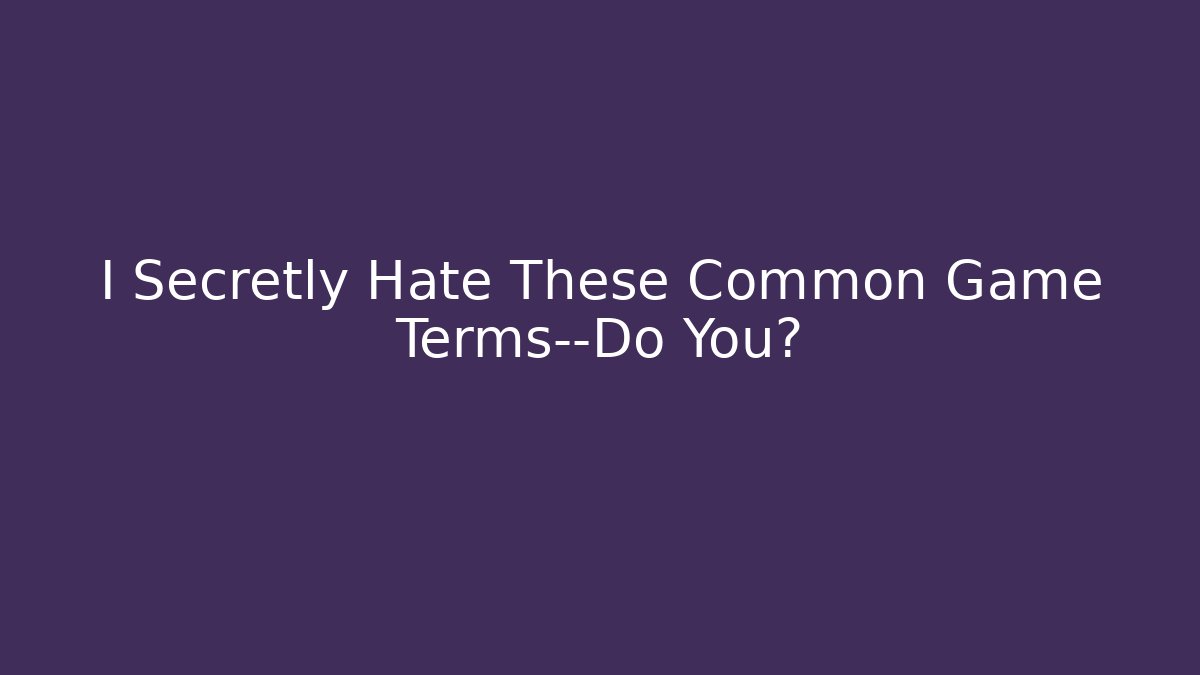 I Secretly Hate These Common Game Terms—Do You?