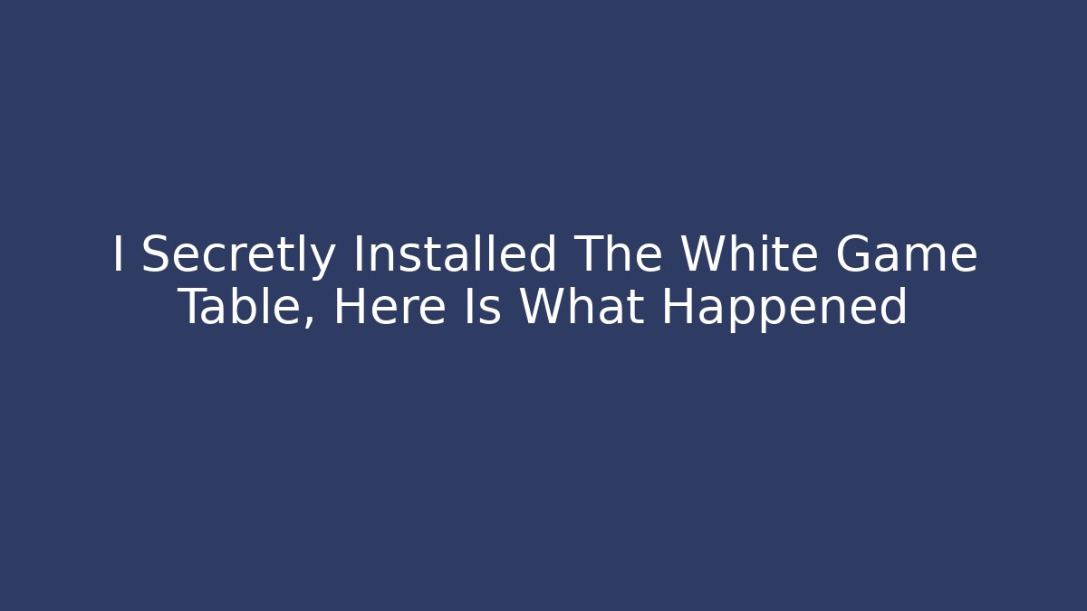 I Secretly Installed The White Game Table, Here Is What Happened