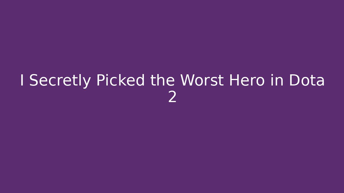 I Secretly Picked the Worst Hero in Dota 2