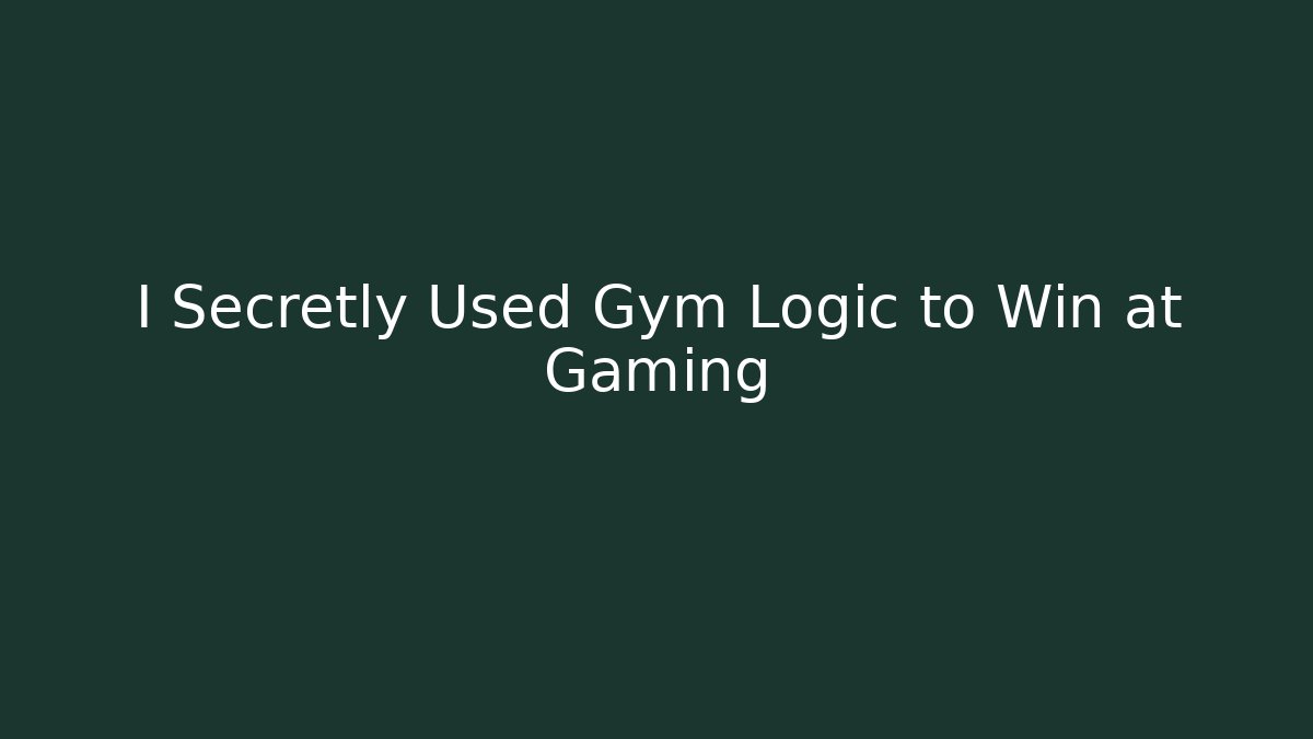 I Secretly Used Gym Logic to Win at Gaming