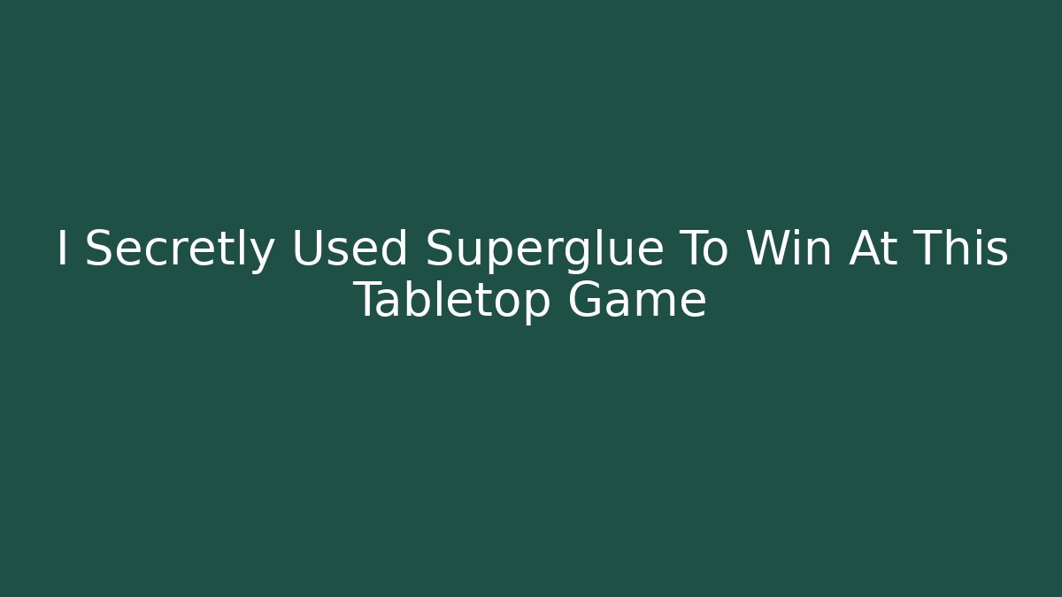 I Secretly Used Superglue To Win At This Tabletop Game