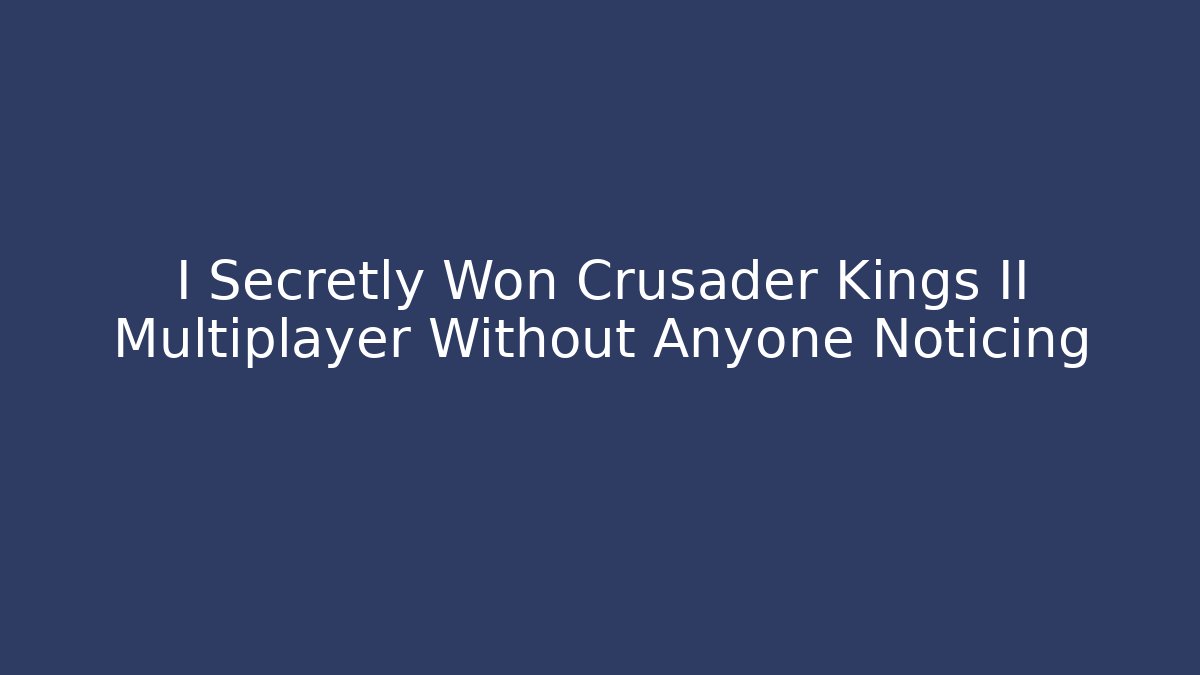 I Secretly Won Crusader Kings II Multiplayer Without Anyone Noticing - Vintage E-Juice