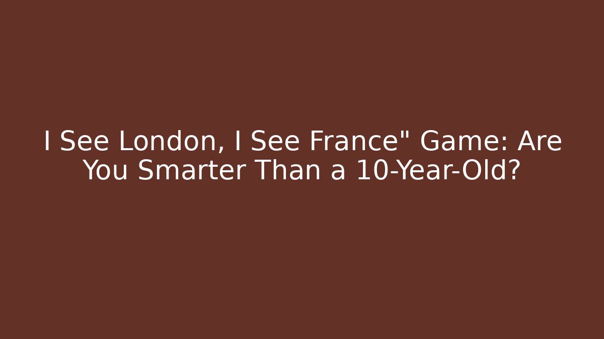 I See London, I See France" Game: Are You Smarter Than a 10-Year-Old?