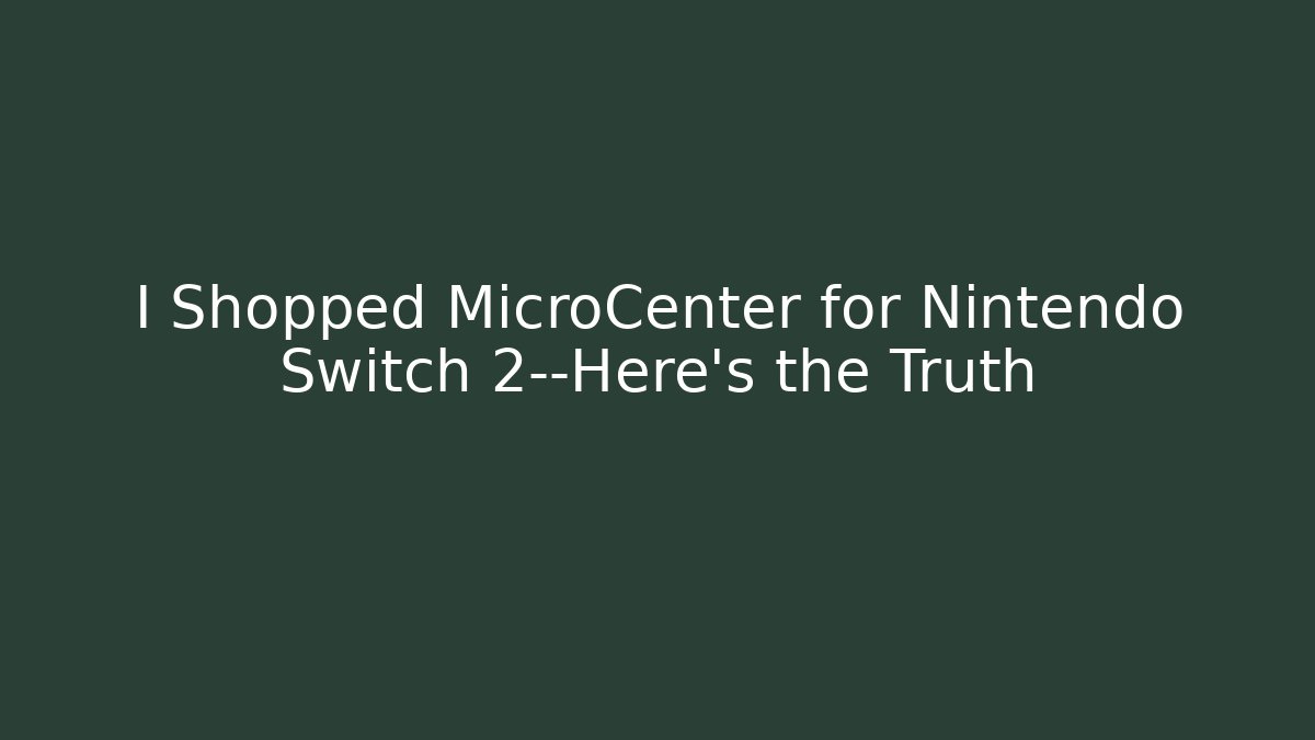 I Shopped MicroCenter for Nintendo Switch 2—Here's the Truth