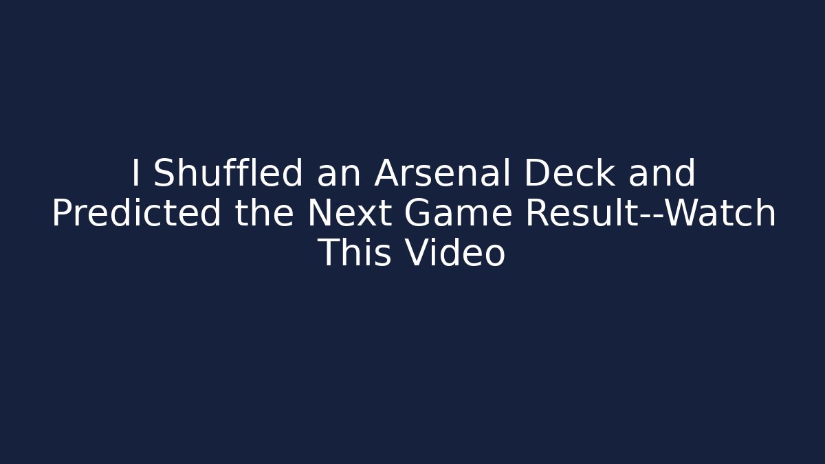 I Shuffled an Arsenal Deck and Predicted the Next Game Result—Watch This Video