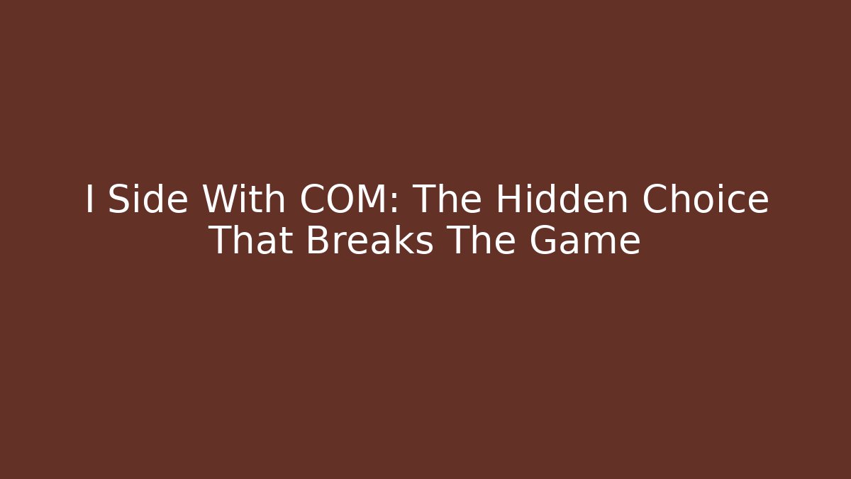 I Side With COM: The Hidden Choice That Breaks The Game