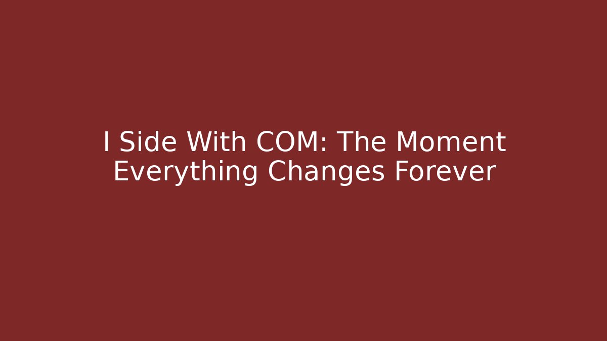 I Side With COM: The Moment Everything Changes Forever