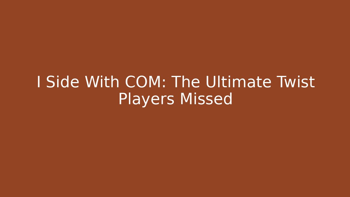 I Side With COM: The Ultimate Twist Players Missed