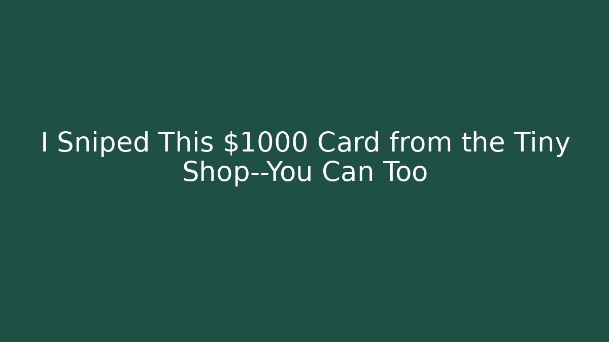 I Sniped This $1000 Card from the Tiny Shop—You Can Too