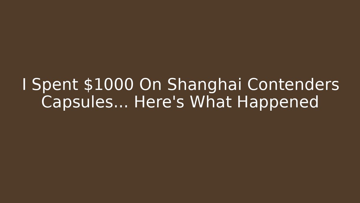I Spent $1000 On Shanghai Contenders Capsules… Here's What Happened