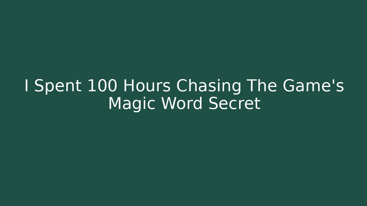 I Spent 100 Hours Chasing The Game's Magic Word Secret