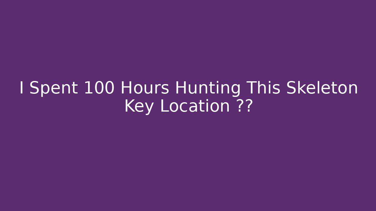 I Spent 100 Hours Hunting This Skeleton Key Location 정말