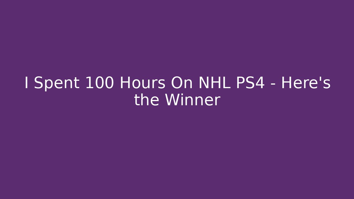 I Spent 100 Hours On NHL PS4 – Here's the Winner