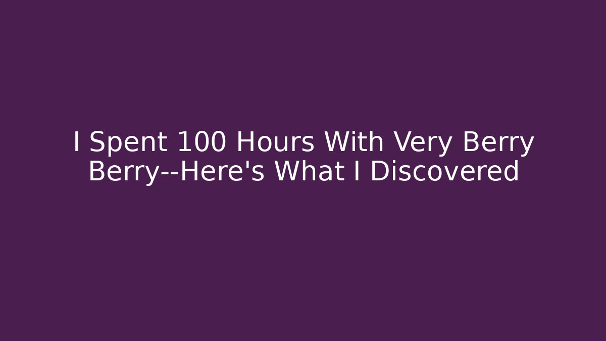 I Spent 100 Hours With Very Berry Berry—Here’s What I Discovered