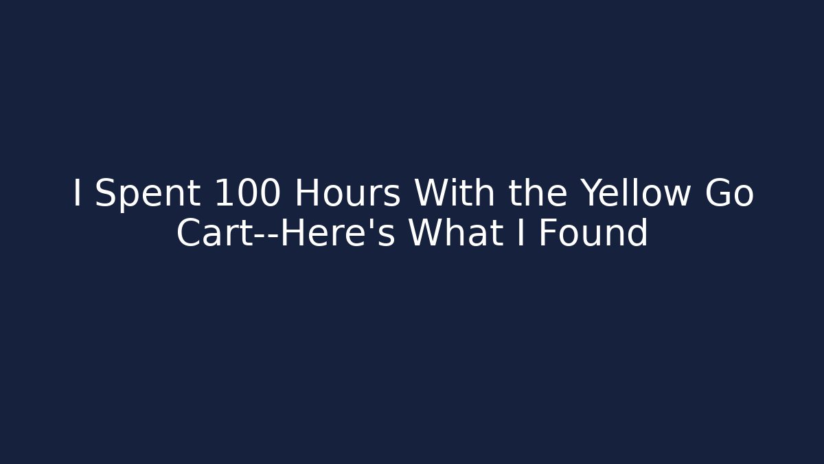 I Spent 100 Hours With the Yellow Go Cart—Here's What I Found