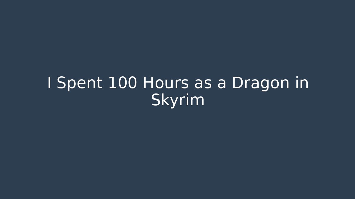 I Spent 100 Hours as a Dragon in Skyrim