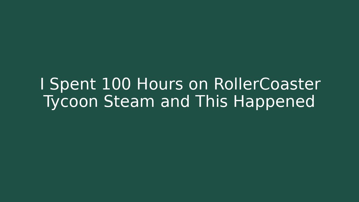 I Spent 100 Hours on RollerCoaster Tycoon Steam and This Happened