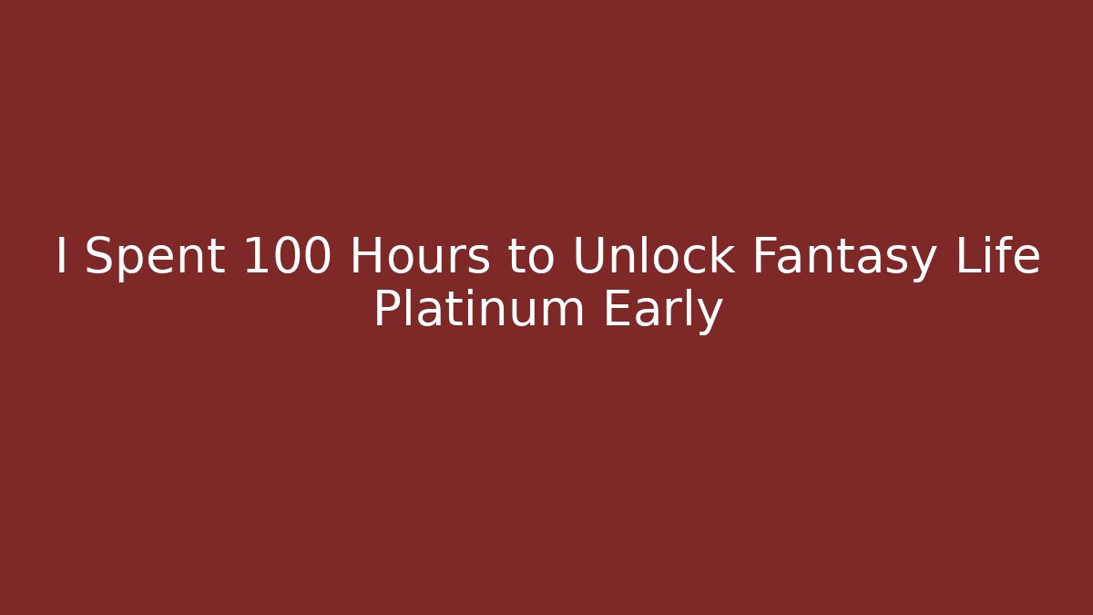 I Spent 100 Hours to Unlock Fantasy Life Platinum Early